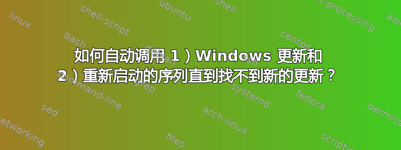 如何自动调用 1）Windows 更新和 2）重新启动的序列直到找不到新的更新？