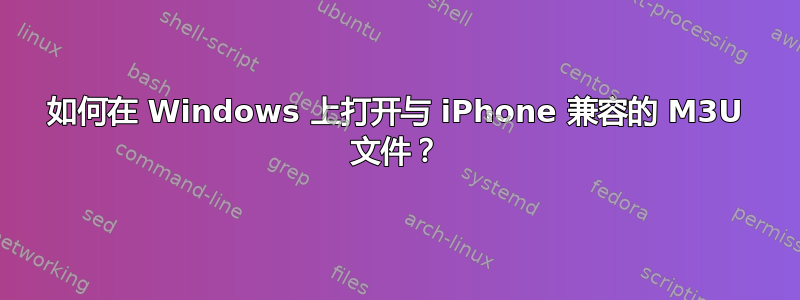 如何在 Windows 上打开与 iPhone 兼容的 M3U 文件？