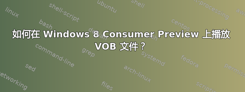 如何在 Windows 8 Consumer Preview 上播放 VOB 文件？