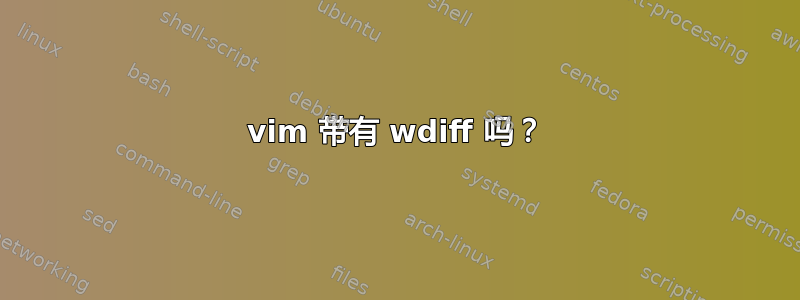 vim 带有 wdiff 吗？