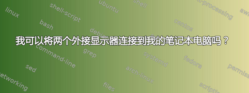 我可以将两个外接显示器连接到我的笔记本电脑吗？