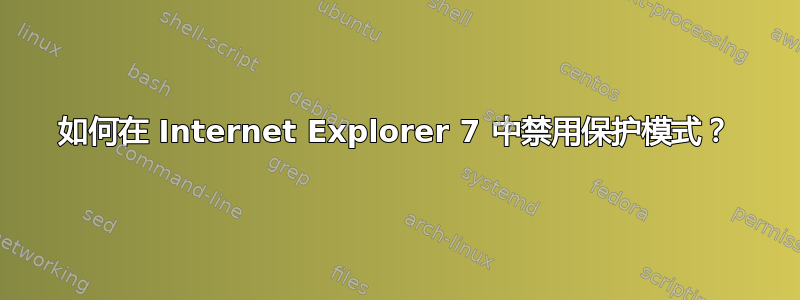 如何在 Internet Explorer 7 中禁用保护模式？