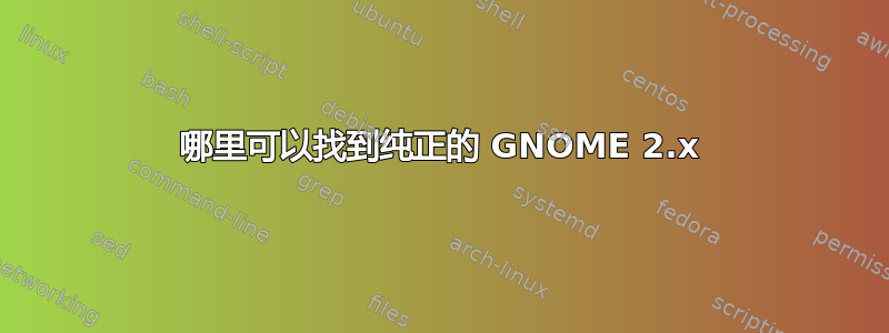 哪里可以找到纯正的 GNOME 2.x