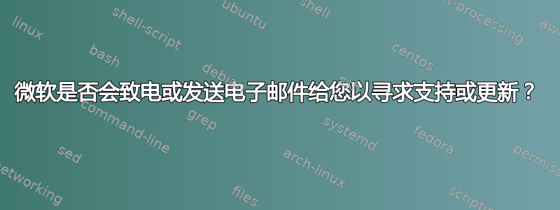 微软是否会致电或发送电子邮件给您以寻求支持或更新？