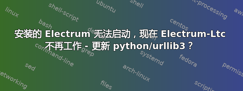 安装的 Electrum 无法启动，现在 Electrum-Ltc 不再工作 - 更新 python/urllib3？