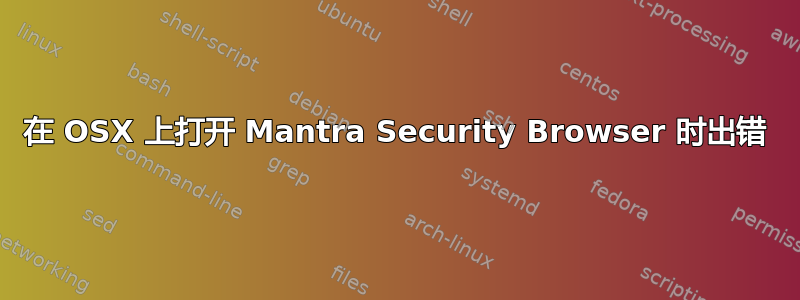 在 OSX 上打开 Mantra Security Browser 时出错