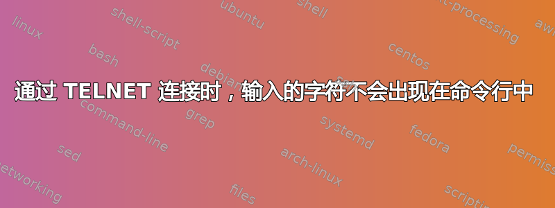 通过 TELNET 连接时，输入的字符不会出现在命令行中