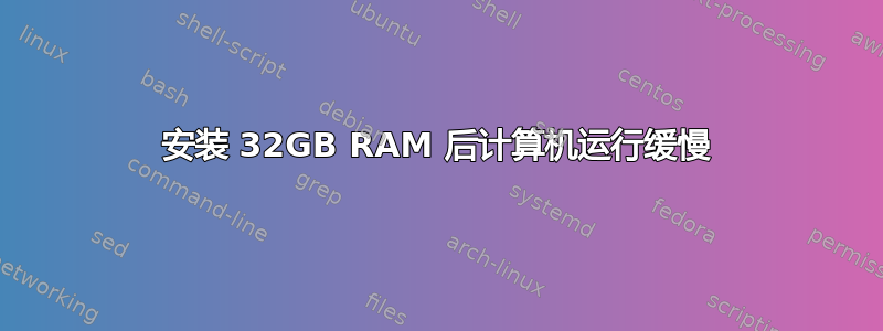 安装 32GB RAM 后计算机运行缓慢