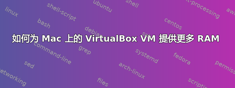 如何为 Mac 上的 VirtualBox VM 提供更多 RAM