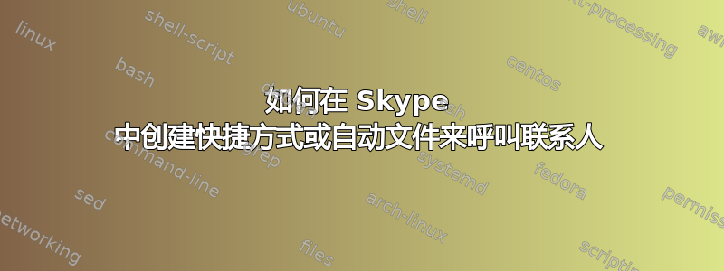 如何在 Skype 中创建快捷方式或自动文件来呼叫联系人