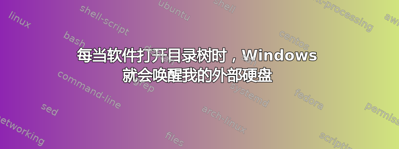 每当软件打开目录树时，Windows 就会唤醒我的外部硬盘