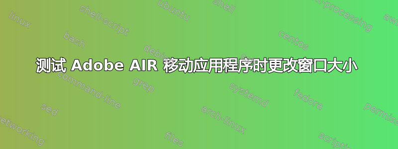 测试 Adob​​e AIR 移动应用程序时更改窗口大小