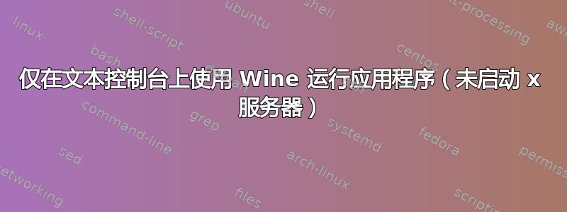 仅在文本控制台上使用 Wine 运行应用程序（未启动 x 服务器）