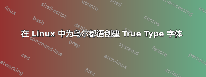 在 Linux 中为乌尔都语创建 True Type 字体