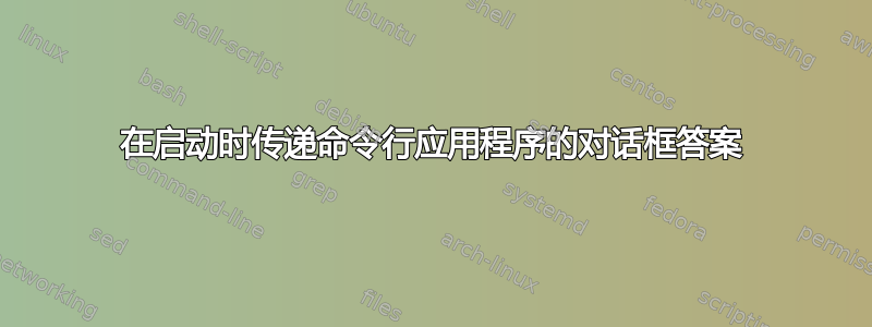 在启动时传递命令行应用程序的对话框答案