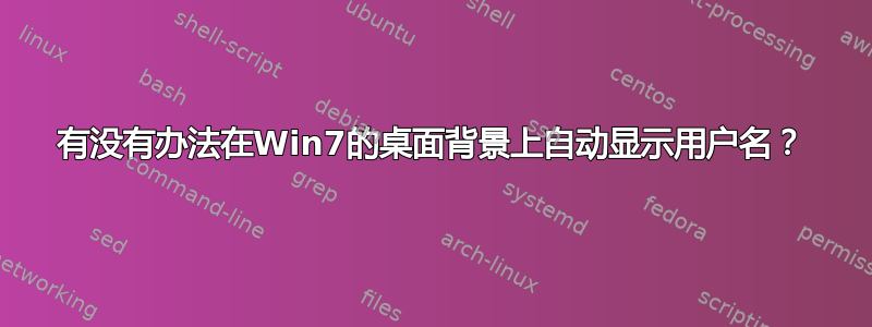 有没有办法在Win7的桌面背景上自动显示用户名？