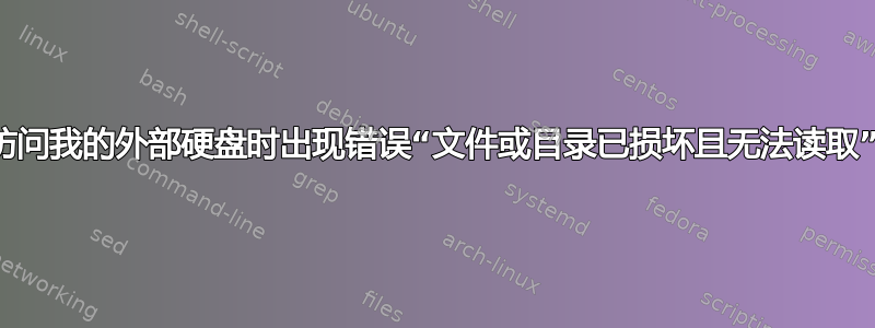 访问我的外部硬盘时出现错误“文件或目录已损坏且无法读取”