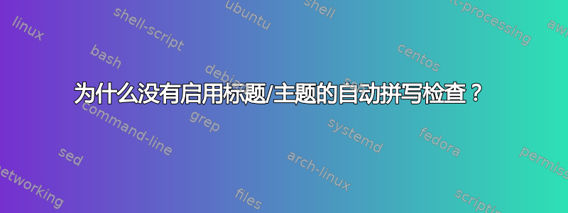 为什么没有启用标题/主题的自动拼写检查？