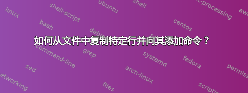 如何从文件中复制特定行并向其添加命令？