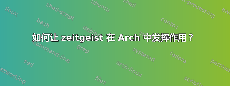 如何让 zeitgeist 在 Arch 中发挥作用？