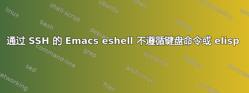 通过 SSH 的 Emacs eshell 不遵循键盘命令或 elisp