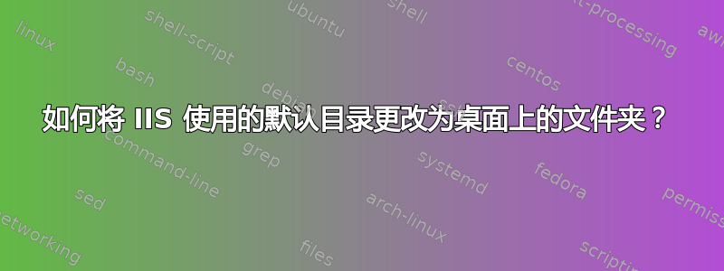 如何将 IIS 使用的默认目录更改为桌面上的文件夹？