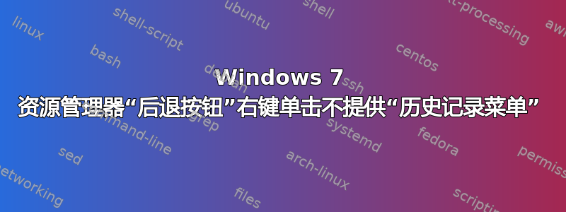 Windows 7 资源管理器“后退按钮”右键单击不提供“历史记录菜单”