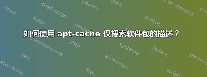 如何使用 apt-cache 仅搜索软件包的描述？