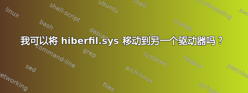 我可以将 hiberfil.sys 移动到另一个驱动器吗？