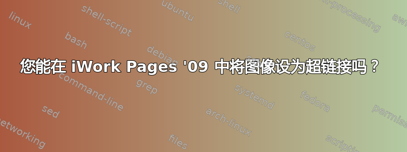 您能在 iWork Pages '09 中将图像设为超链接吗？