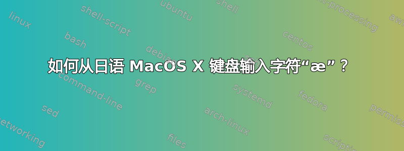 如何从日语 MacOS X 键盘输入字符“æ”？