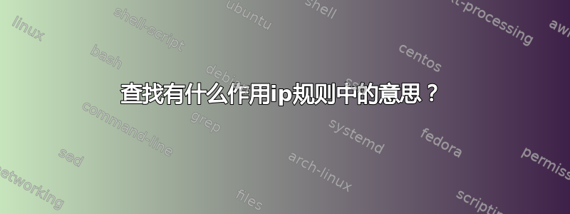 查找有什么作用ip规则中的意思？