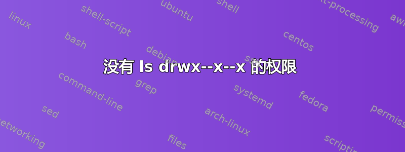 没有 ls drwx--x--x 的权限