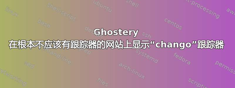 Ghostery 在根本不应该有跟踪器的网站上显示“chango”跟踪器