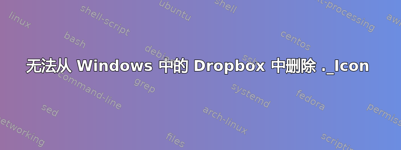 无法从 Windows 中的 Dropbox 中删除 ._Icon