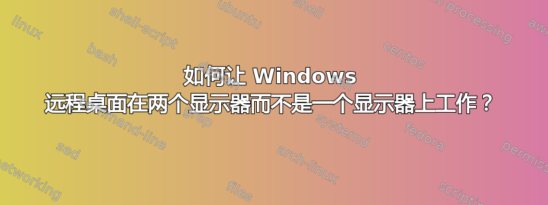 如何让 Windows 远程桌面在两个显示器而不是一个显示器上工作？