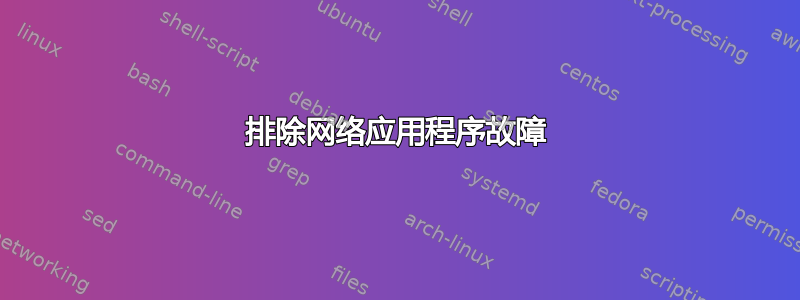 排除网络应用程序故障