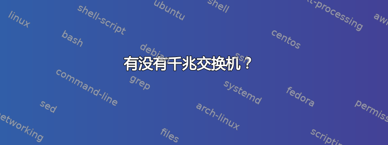 有没有千兆交换机？ 