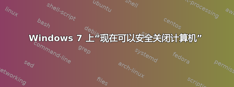 Windows 7 上“现在可以安全关闭计算机”