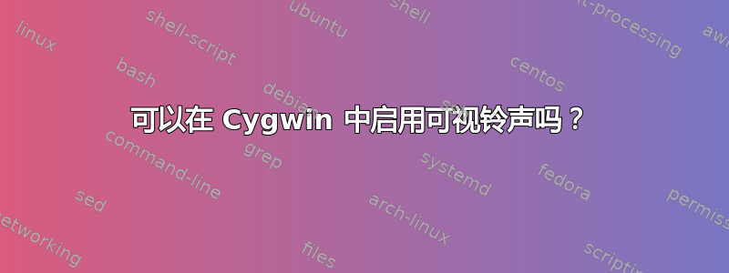 可以在 Cygwin 中启用可视铃声吗？