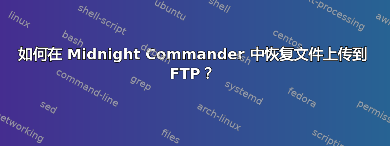 如何在 Midnight Commander 中恢复文件上传到 FTP？