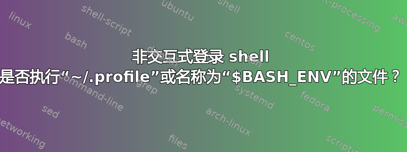 非交互式登录 shell 是否执行“~/.profile”或名称为“$BASH_ENV”的文件？