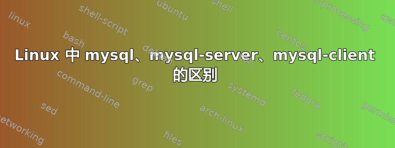 Linux 中 mysql、mysql-server、mysql-client 的区别