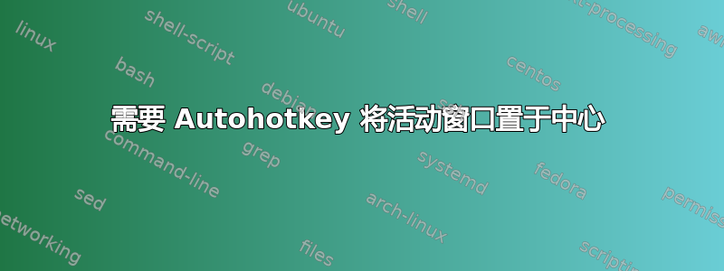 需要 Autohotkey 将活动窗口置于中心