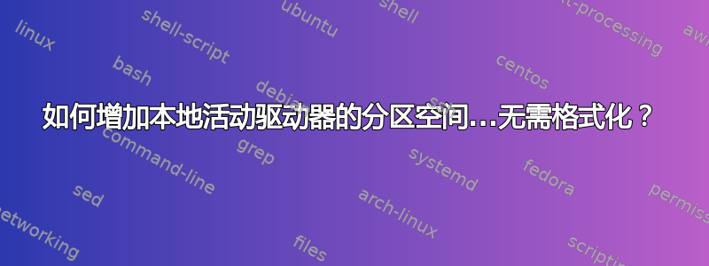 如何增加本地活动驱动器的分区空间...无需格式化？