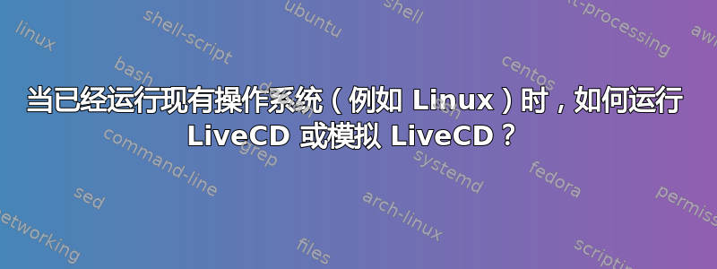 当已经运行现有操作系统（例如 Linux）时，如何运行 LiveCD 或模拟 LiveCD？