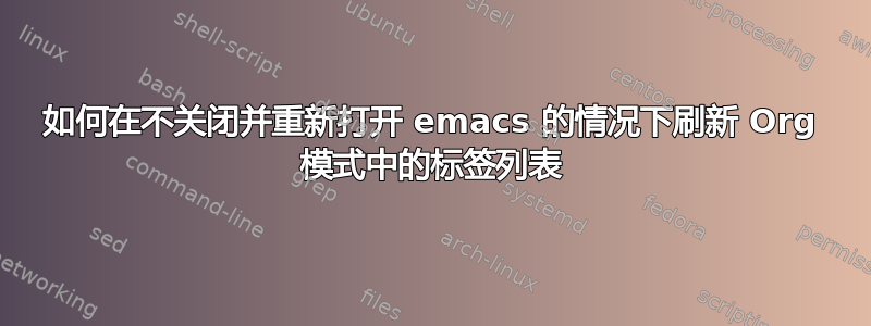 如何在不关闭并重新打开 emacs 的情况下刷新 Org 模式中的标签列表