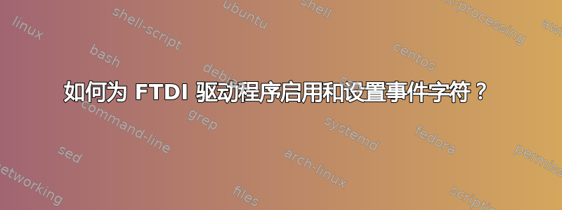 如何为 FTDI 驱动程序启用和设置事件字符？