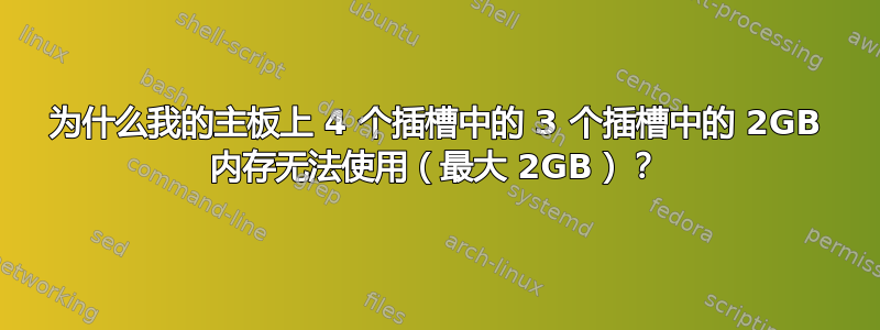 为什么我的主板上 4 个插槽中的 3 个插槽中的 2GB 内存无法使用（最大 2GB）？