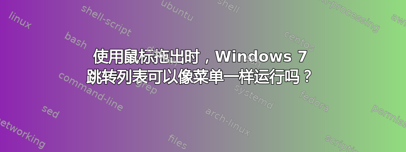 使用鼠标拖出时，Windows 7 跳转列表可以像菜单一样运行吗？